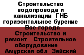 Строительство водопровода и канализации, ГНБ горизонтальное бурение - Все города Строительство и ремонт » Строительное оборудование   . Амурская обл.,Зейский р-н